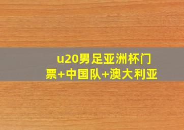 u20男足亚洲杯门票 中国队 澳大利亚